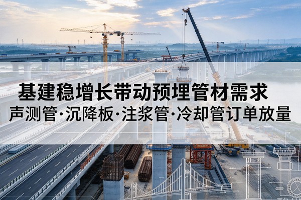 东港基建稳增长带动预埋监测管材需求，声测管、沉降板、注浆管订单持续放量